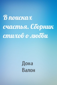 В поисках счастья. Сборник стихов о любви