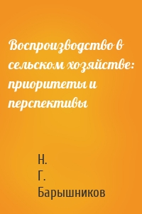 Воспроизводство в сельском хозяйстве: приоритеты и перспективы