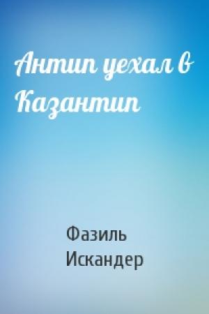 Обложка книги «Антип уехал в Казантип» — Фазиль Искандер