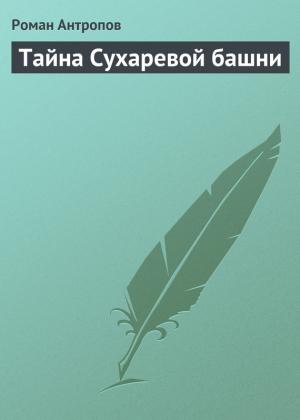 Обложка книги «Тайна Сухаревой башни» — Роман Антропов