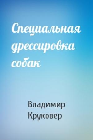 Обложка книги «Специальная дрессировка собак» — Владимир Круковер