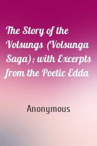 The Story of the Volsungs (Volsunga Saga); with Excerpts from the Poetic Edda