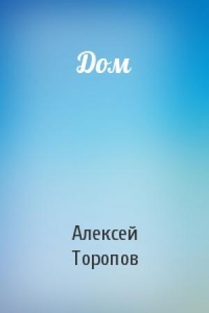 Обложка книги «Дом» — Алексей Торопов