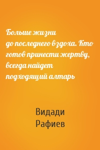 Больше жизни до последнего вздоха. Кто готов принести жертву, всегда найдет подходящий алтарь