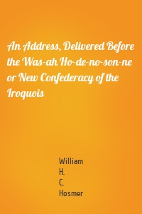 An Address, Delivered Before the Was-ah Ho-de-no-son-ne or New Confederacy of the Iroquois