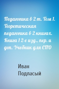 Педагогика в 2 т. Том 1. Теоретическая педагогика в 2 книгах. Книга 1 2-е изд., пер. и доп. Учебник для СПО