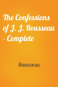 The Confessions of J. J. Rousseau - Complete