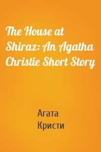 The House at Shiraz: An Agatha Christie Short Story