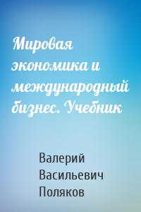 Мировая экономика и международный бизнес. Учебник