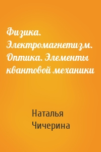 Физика. Электромагнетизм. Оптика. Элементы квантовой механики