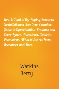 How to Land a Top-Paying Research biostatisticians Job: Your Complete Guide to Opportunities, Resumes and Cover Letters, Interviews, Salaries, Promotions, What to Expect From Recruiters and More