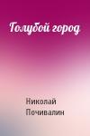 Николай Почивалин - Голубой город