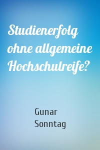 Studienerfolg ohne allgemeine Hochschulreife?