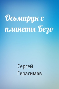 Сергей Герасимов - Осьмирук с планеты Безо