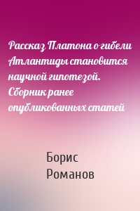 Рассказ Платона о гибели Атлантиды становится научной гипотезой. Сборник ранее опубликованных статей