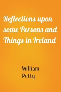 Reflections upon some Persons and Things in Ireland