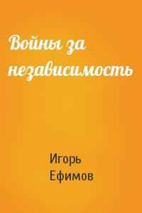 Игорь Ефимов - Войны за независимость
