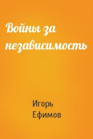 Обложка книги «Войны за независимость» — Игорь Ефимов