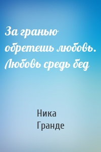 За гранью обретешь любовь. Любовь средь бед