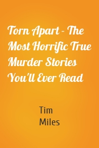 Torn Apart - The Most Horrific True Murder Stories You'll Ever Read