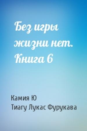 Обложка книги «Без игры жизни нет. Книга 6» — Камия Ю, Тиагу Лукас Фурукава