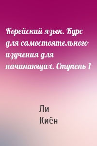 Корейский язык. Курс для самостоятельного изучения для начинающих. Ступень 1