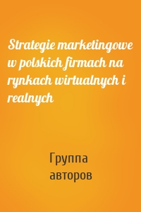 Strategie marketingowe w polskich firmach na rynkach wirtualnych i realnych