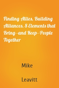 Finding Allies, Building Alliances. 8 Elements that Bring--and Keep--People Together