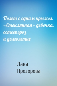 Полет с одним крылом. «Стеклянная» девочка, остеопороз и долголетие