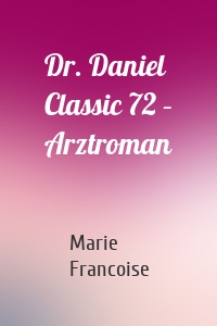 Dr. Daniel Classic 72 – Arztroman