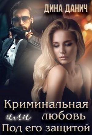 Обложка книги «Криминальная любовь или Под его защитой» — Дина Данич