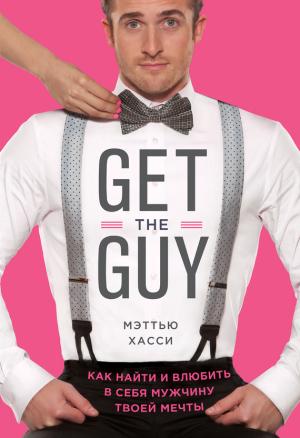 Обложка книги «Get the Guy. Как найти и влюбить в себя мужчину твоей мечты» — Мэтью Хасси