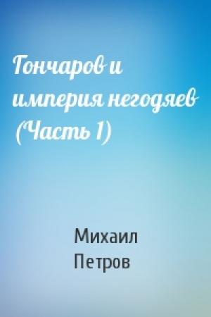 Обложка книги «Гончаров и империя негодяев (Часть 1)» — Михаил Петров