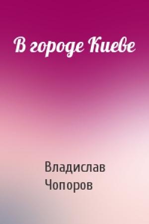 Обложка книги «В городе Киеве» — Владислав Чопоров