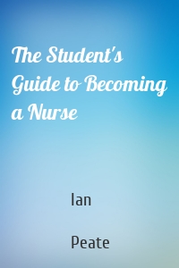 The Student's Guide to Becoming a Nurse