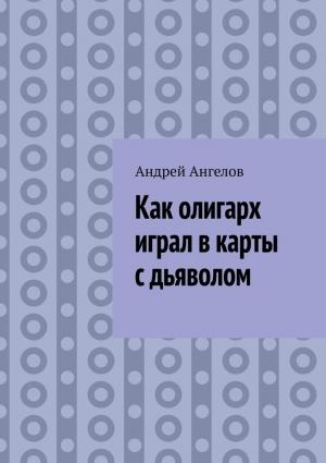 Обложка книги «Как олигарх играл в карты с дьяволом» — Андрей Ангелов