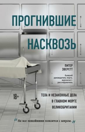 Обложка книги «Прогнившие насквозь. Тела и незаконные дела в главном морге Великобритании» — Питер Эверетт