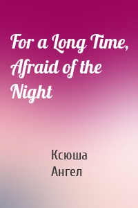 For a Long Time, Afraid of the Night
