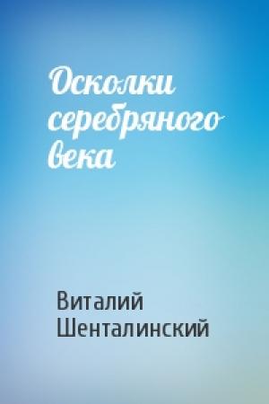 Обложка книги «Осколки серебряного века» — Виталий Шенталинский