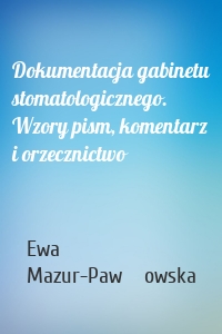 Dokumentacja gabinetu stomatologicznego. Wzory pism, komentarz i orzecznictwo