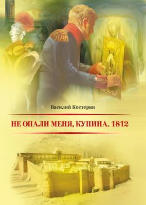 Обложка книги «Не опали меня, Купина. 1812» — Василий Костерин