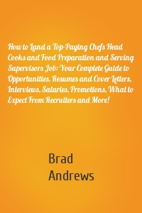 How to Land a Top-Paying Chefs Head Cooks and Food Preparation and Serving Supervisors Job: Your Complete Guide to Opportunities, Resumes and Cover Letters, Interviews, Salaries, Promotions, What to Expect From Recruiters and More!