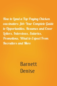 How to Land a Top-Paying Chicken vaccinators Job: Your Complete Guide to Opportunities, Resumes and Cover Letters, Interviews, Salaries, Promotions, What to Expect From Recruiters and More