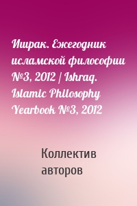 Ишрак. Ежегодник исламской философии №3, 2012 / Ishraq. Islamic Philosophy Yearbook №3, 2012