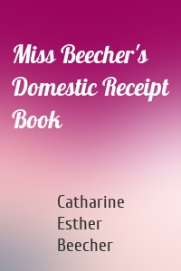 Miss Beecher's Domestic Receipt Book