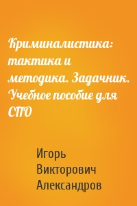 Криминалистика: тактика и методика. Задачник. Учебное пособие для СПО