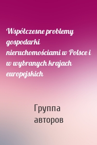 Współczesne problemy gospodarki nieruchomościami w Polsce i w wybranych krajach europejskich