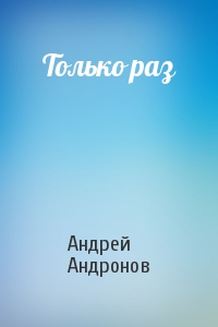 Андрей Андронов - Только раз