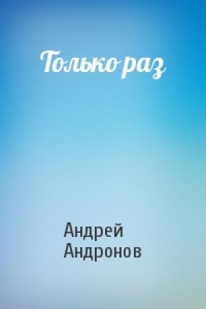 Обложка книги «Только раз» — Андрей Андронов