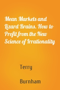 Mean Markets and Lizard Brains. How to Profit from the New Science of Irrationality